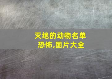 灭绝的动物名单 恐怖,图片大全